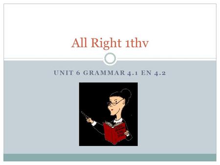 All Right 1thv Unit 6 grammar 4.1 en 4.2.