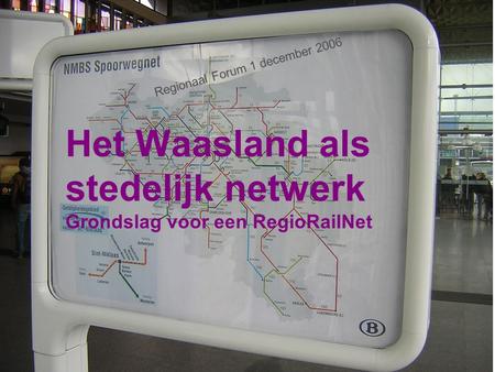 Het Waasland als stedelijk netwerk Grondslag voor een RegioRailNet Regionaal Forum 1 december 2006.