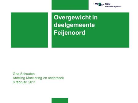 Overgewicht in deelgemeente Feijenoord Gea Schouten Afdeling Monitoring en onderzoek 8 februari 2011.