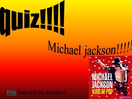 KlikKlik hier om te starten!. Vraag 1!!!!!!!! Waar begon Michael toen hij klein was???? A.Jackson 5Jackson 5 B.De jacksonsDe jacksons C.J. BrothersJ.