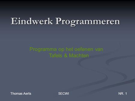 Eindwerk Programmeren Thomas Aerts 5ECWINR. 1 Programma op het oefenen van Tafels & Machten.