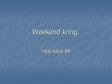 Weekend kring. Hilal Kaya 8B.