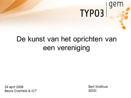 De kunst van het oprichten van een vereniging 24 april 2008 Beurs Overheid & ICT Bert Wolthuis SDGI.