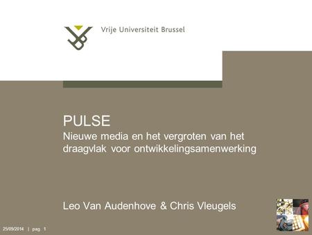 25/09/2014 | pag. 1 PULSE Nieuwe media en het vergroten van het draagvlak voor ontwikkelingsamenwerking Leo Van Audenhove & Chris Vleugels.