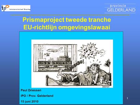 Milieu-informatievoorziening 1 Prismaproject tweede tranche EU-richtlijn omgevingslawaai Paul Driessen IPO / Prov. Gelderland 15 juni 2010.