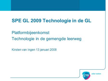 SPE GL 2009 Technologie in de GL Platformbijeenkomst Technologie in de gemengde leerweg Kirsten van Ingen 13 januari 2008.