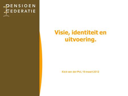 Visie, identiteit en uitvoering. Kick van der Pol, 19 maart 2012.
