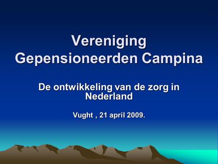 Vereniging Gepensioneerden Campina De ontwikkeling van de zorg in Nederland Vught, 21 april 2009.