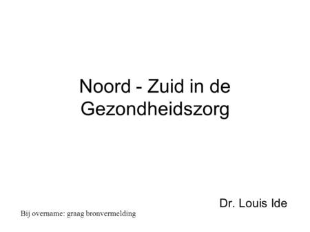 Noord - Zuid in de Gezondheidszorg Dr. Louis Ide Bij overname: graag bronvermelding.