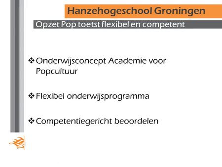 Opzet Pop toetst flexibel en competent  Onderwijsconcept Academie voor Popcultuur  Flexibel onderwijsprogramma  Competentiegericht beoordelen Hanzehogeschool.