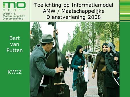 Toelichting op Informatiemodel AMW / Maatschappelijke Dienstverlening 2008 Bert van Putten KWIZ.