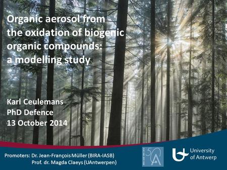 Organic aerosol from the oxidation of biogenic organic compounds: a modelling study Karl Ceulemans PhD Defence 13 October 2014 Promoters: Dr. Jean-François.