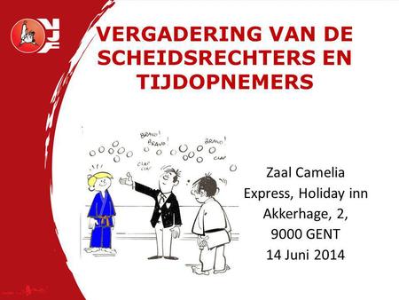 VERGADERING VAN DE SCHEIDSRECHTERS EN TIJDOPNEMERS Zaal Camelia Express, Holiday inn Akkerhage, 2, 9000 GENT 14 Juni 2014.