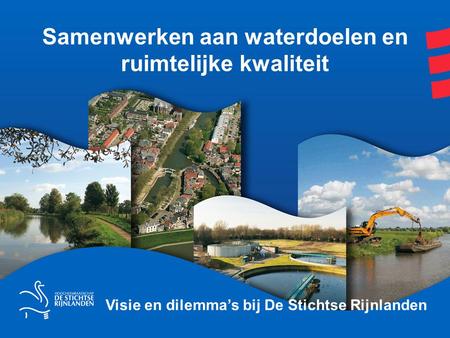 Samenwerken aan waterdoelen en ruimtelijke kwaliteit Visie en dilemma’s bij De Stichtse Rijnlanden.