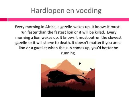 Hardlopen en voeding Every morning in Africa, a gazelle wakes up. It knows it must run faster than the fastest lion or it will be killed. Every morning.