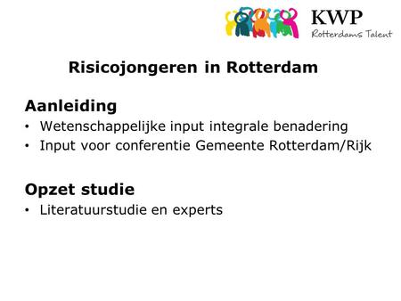 Risicojongeren in Rotterdam Aanleiding Wetenschappelijke input integrale benadering Input voor conferentie Gemeente Rotterdam/Rijk Opzet studie Literatuurstudie.