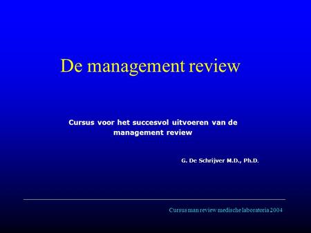 Cursus man review medische laboratoria 2004 De management review Cursus voor het succesvol uitvoeren van de management review G. De Schrijver M.D., Ph.D.