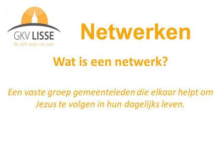 Wat is een netwerk? Een vaste groep gemeenteleden die elkaar helpt om Jezus te volgen in hun dagelijks leven. Netwerken.