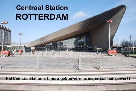 Centraal Station ROTTERDAM Het Centraal Station is bijna afgebouwd, er is negen jaar aan gewerkt.