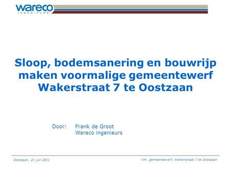Sloop, bodemsanering en bouwrijp maken voormalige gemeentewerf Wakerstraat 7 te Oostzaan Door: 	Frank de Groot Wareco ingenieurs.