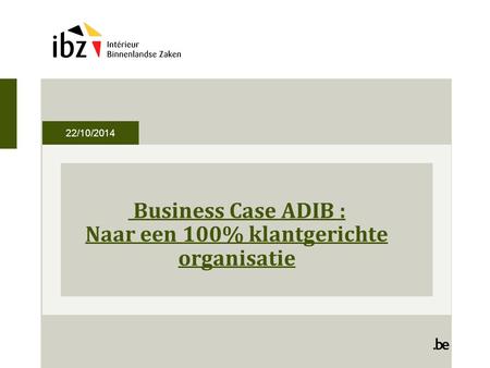 22/10/2014 Business Case ADIB : Naar een 100% klantgerichte organisatie.