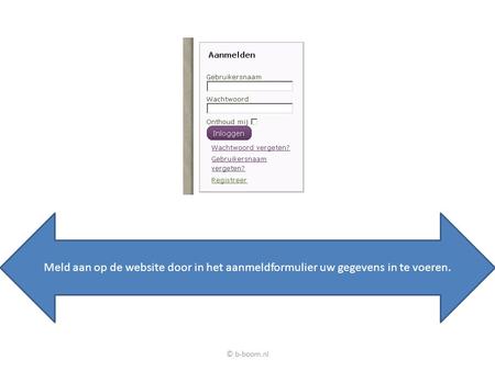 © b-boom.nl Meld aan op de website door in het aanmeldformulier uw gegevens in te voeren.