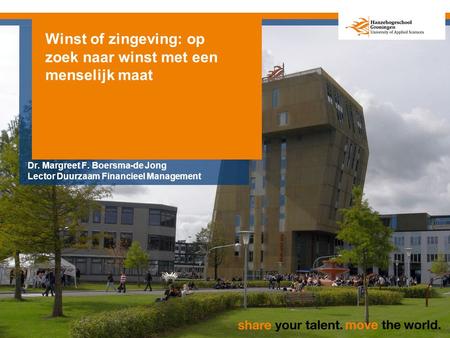 Winst of zingeving: op zoek naar winst met een menselijk maat Dr. Margreet F. Boersma-de Jong Lector Duurzaam Financieel Management.
