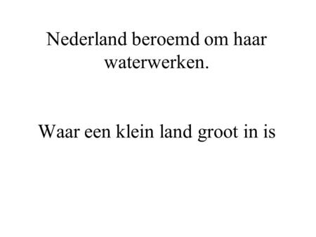 Nederland beroemd om haar waterwerken. Waar een klein land groot in is