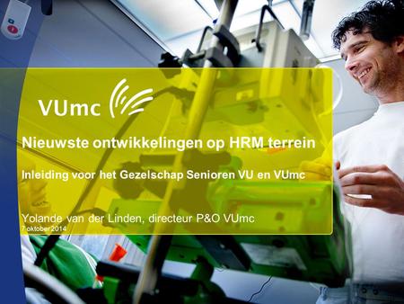 Nieuwste ontwikkelingen op HRM terrein   Inleiding voor het Gezelschap Senioren VU en VUmc Yolande van der Linden, directeur P&O VUmc 7 oktober 2014.