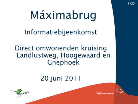 Informatiebijeenkomst Direct omwonenden kruising Landlustweg, Hoogewaard en Gnephoek 20 juni 2011 Máximabrug 1/25.
