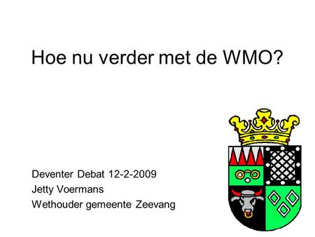 Hoe nu verder met de WMO? Deventer Debat 12-2-2009 Jetty Voermans Wethouder gemeente Zeevang.