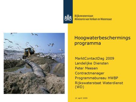 14 april 2009 Hoogwaterbeschermings programma MarktContactDag 2009 Landelijke Diensten Peter Meesen Contractmanager Programmabureau HWBP Rijkswaterstaat.