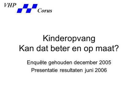 Kinderopvang Kan dat beter en op maat? Enquête gehouden december 2005 Presentatie resultaten juni 2006.
