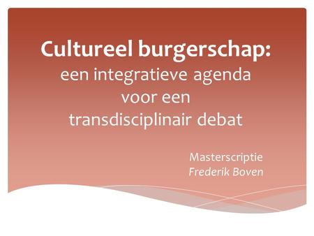Cultureel burgerschap: een integratieve agenda voor een transdisciplinair debat Masterscriptie Frederik Boven.