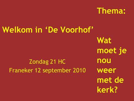 Welkom in ‘De Voorhof’ Zondag 21 HC Franeker 12 september 2010 Thema: Wat moet je nou weer met de kerk?