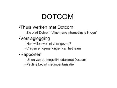 DOTCOM Thuis werken met Dotcom –Zie blad Dotcom “Algemene internet instellingen” Verslaglegging –Hoe willen we het vormgeven? –Vragen en opmerkingen van.
