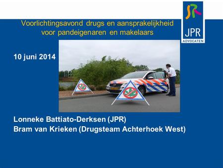 Voorlichtingsavond drugs en aansprakelijkheid voor pandeigenaren en makelaars 10 juni 2014 Lonneke Battiato-Derksen (JPR) Bram van Krieken (Drugsteam Achterhoek.