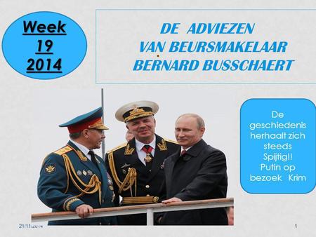 21/11/20141 DE ADVIEZEN VAN BEURSMAKELAAR BERNARD BUSSCHAERT Week 19 2014 De geschiedenis herhaalt zich steeds Spijtig!! Putin op bezoek Krim.