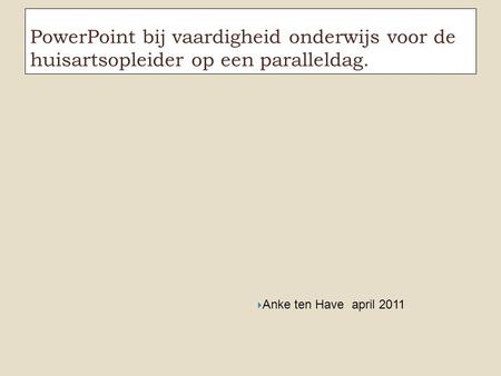 PowerPoint bij vaardigheid onderwijs voor de huisartsopleider op een paralleldag.  Anke ten Have april 2011.