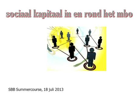 SBB Summercourse, 18 juli 2013. Wat is sociaal kapitaal? “Alle mogelijke middelen van mensen uit het netwerk die ter beschikking komen voor een persoon.