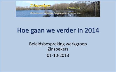 Hoe gaan we verder in 2014 Beleidsbespreking werkgroep Zinzoekers 01-10-2013.