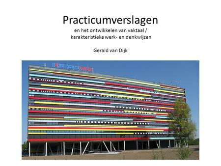 Practicumverslagen en het ontwikkelen van vaktaal / karakteristieke werk- en denkwijzen Gerald van Dijk.