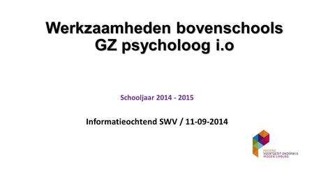 Werkzaamheden bovenschools GZ psycholoog i.o Schooljaar 2014 - 2015 Informatieochtend SWV / 11-09-2014.