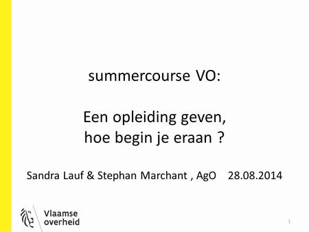 Summercourse VO: Een opleiding geven, hoe begin je eraan ? Sandra Lauf & Stephan Marchant, AgO 28.08.2014 1.