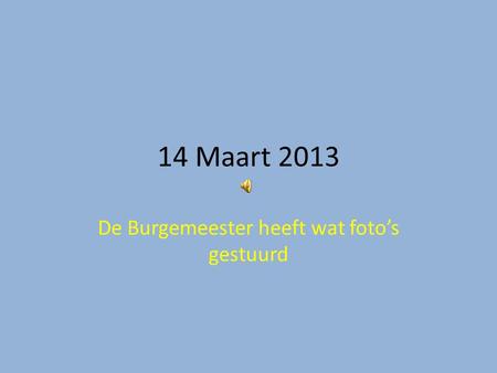 14 Maart 2013 De Burgemeester heeft wat foto’s gestuurd.