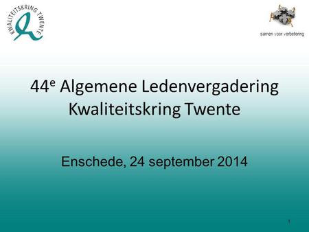 Samen voor verbetering 44 e Algemene Ledenvergadering Kwaliteitskring Twente Enschede, 24 september 2014 1.