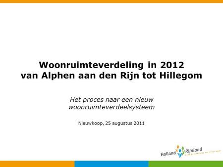 Woonruimteverdeling in 2012 van Alphen aan den Rijn tot Hillegom Het proces naar een nieuw woonruimteverdeelsysteem Nieuwkoop, 25 augustus 2011.