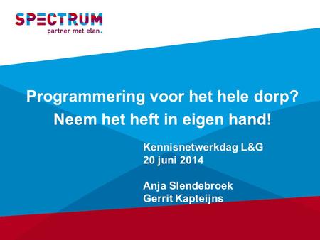 Programmering voor het hele dorp? Neem het heft in eigen hand! Kennisnetwerkdag L&G 20 juni 2014 Anja Slendebroek Gerrit Kapteijns.