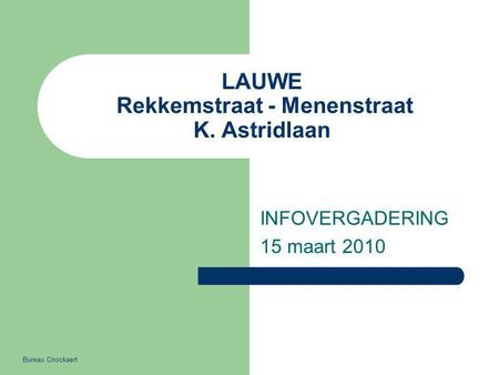 LAUWE Rekkemstraat - Menenstraat K. Astridlaan INFOVERGADERING 15 maart 2010 Bureau Cnockaert.