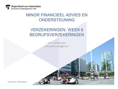 7-4-2017 Minor Financieel advies en ondersteuning Verzekeringen, week 6 bedrijfsverzekeringen W.H. Korthouwer w.h.korthouwer@hva.nl Week 5 Zorg-en inkomensverzekeringen.